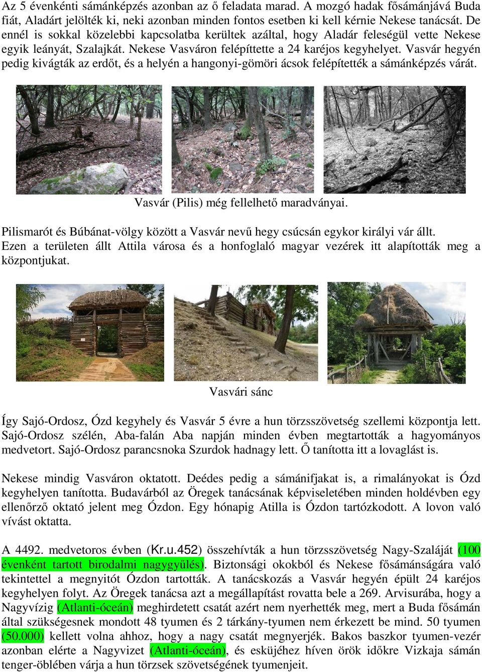 Vasvár hegyén pedig kivágták az erdőt, és a helyén a hangonyi-gömöri ácsok felépítették a sámánképzés várát. Vasvár (Pilis) még fellelhető maradványai.