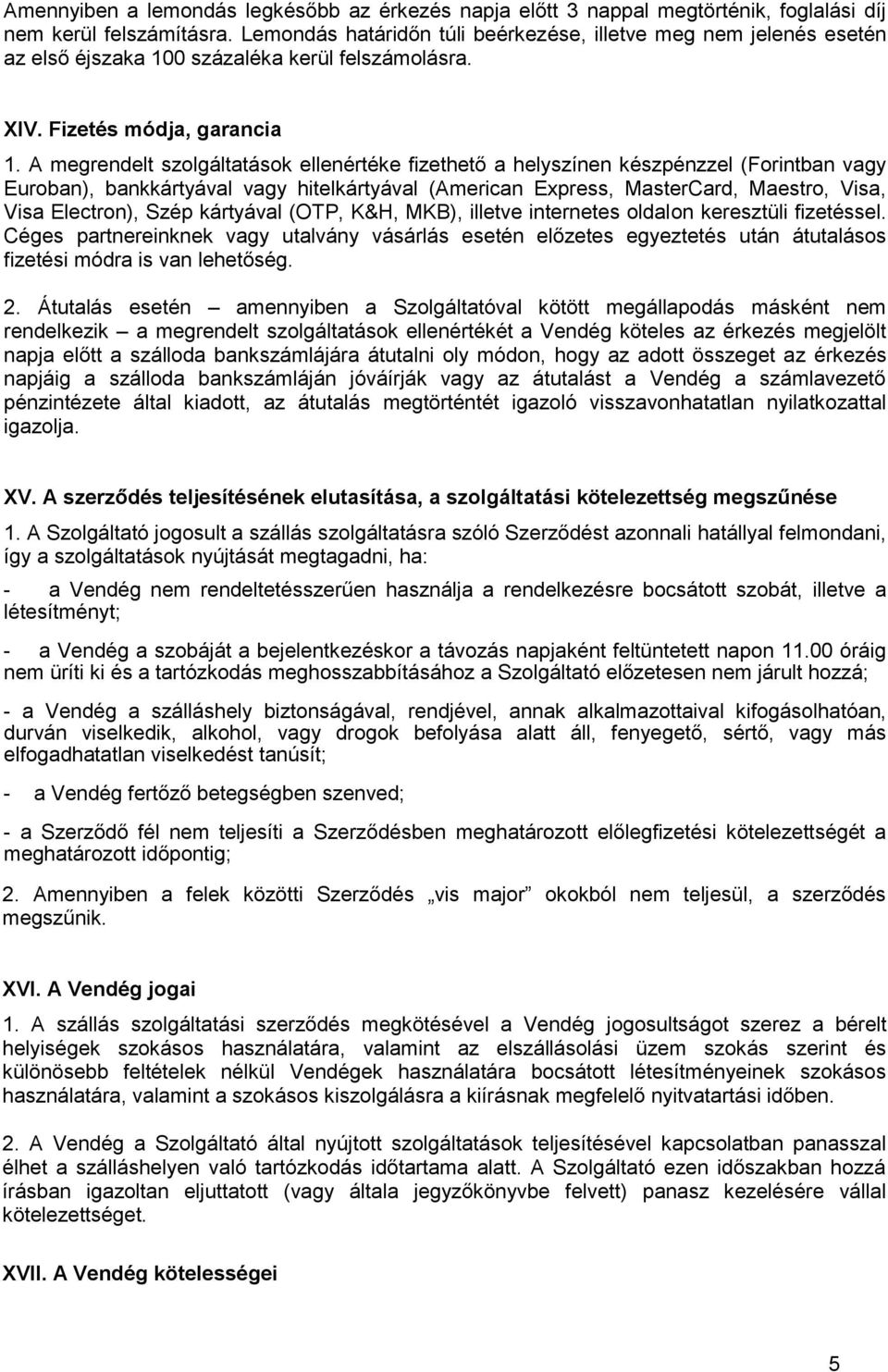 A megrendelt szolgáltatások ellenértéke fizethető a helyszínen készpénzzel (Forintban vagy Euroban), bankkártyával vagy hitelkártyával (American Express, MasterCard, Maestro, Visa, Visa Electron),