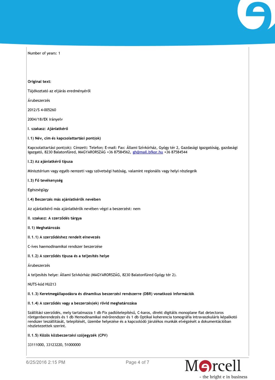 MAGYARORSZÁG +36 87584562, gh@mail.bfkor.hu +36 87584544 I.2) Az ajánlatkérő típusa Minisztérium vagy egyéb nemzeti vagy szövetségi hatóság, valamint regionális vagy helyi részlegeik I.