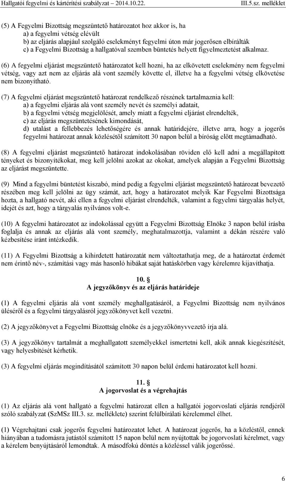 (6) A fegyelmi eljárást megszüntető határozatot kell hozni, ha az elkövetett cselekmény nem fegyelmi vétség, vagy azt nem az eljárás alá vont személy követte el, illetve ha a fegyelmi vétség