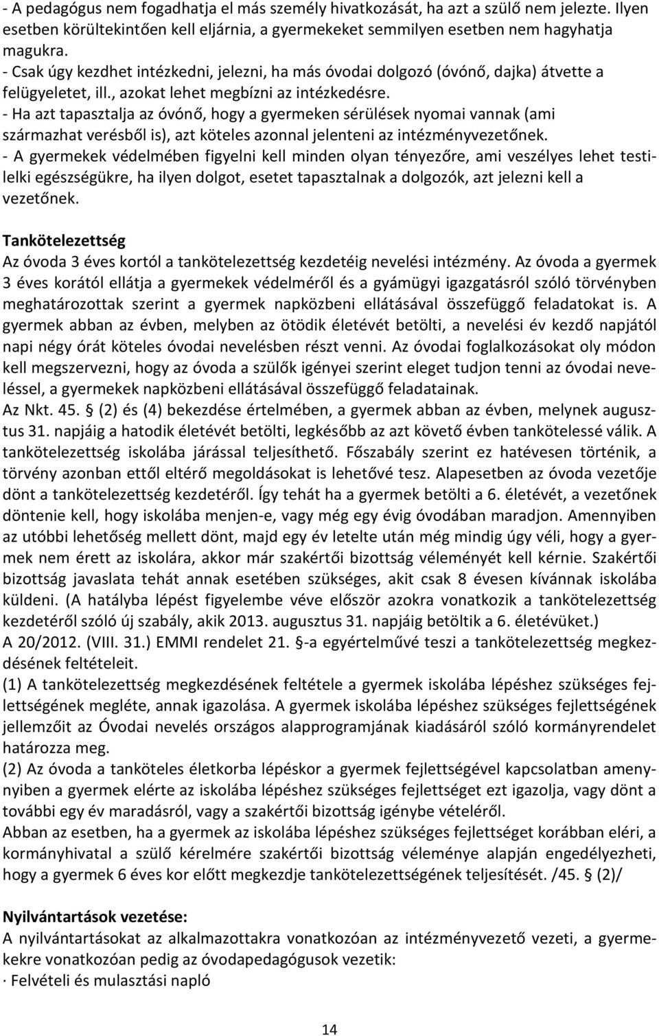 - Ha azt tapasztalja az óvónő, hogy a gyermeken sérülések nyomai vannak (ami származhat verésből is), azt köteles azonnal jelenteni az intézményvezetőnek.