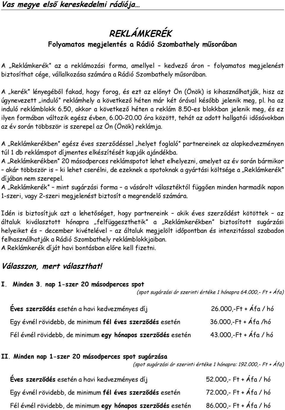 A kerék lényegéből fakad, hogy forog, és ezt az előnyt Ön (Önök) is kihasználhatják, hisz az úgynevezett induló reklámhely a következő héten már két órával később jelenik meg, pl.