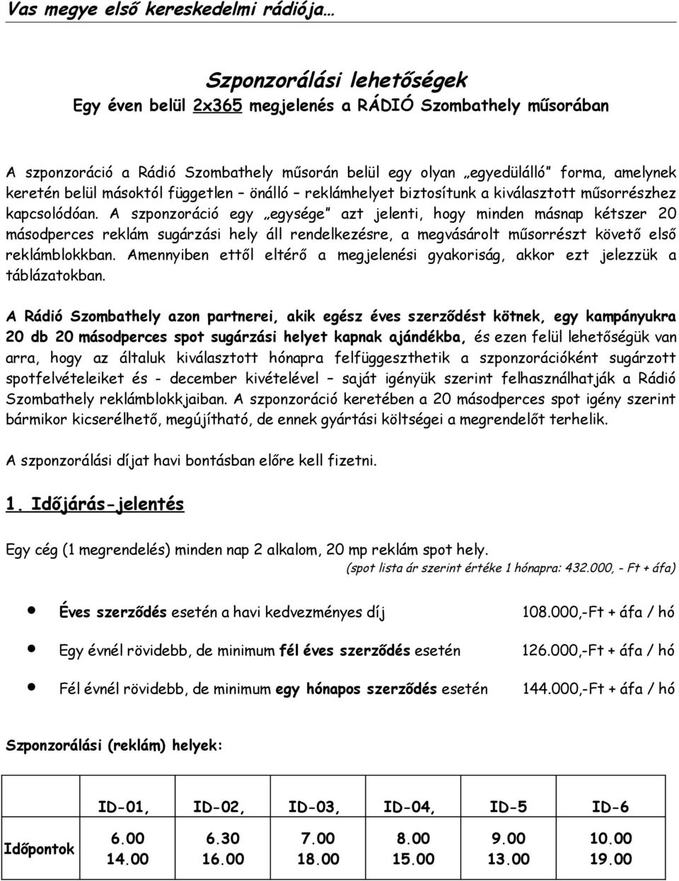 A szponzoráció egy egysége azt jelenti, hogy minden másnap kétszer 20 másodperces reklám sugárzási hely áll rendelkezésre, a megvásárolt műsorrészt követő első reklámblokkban.