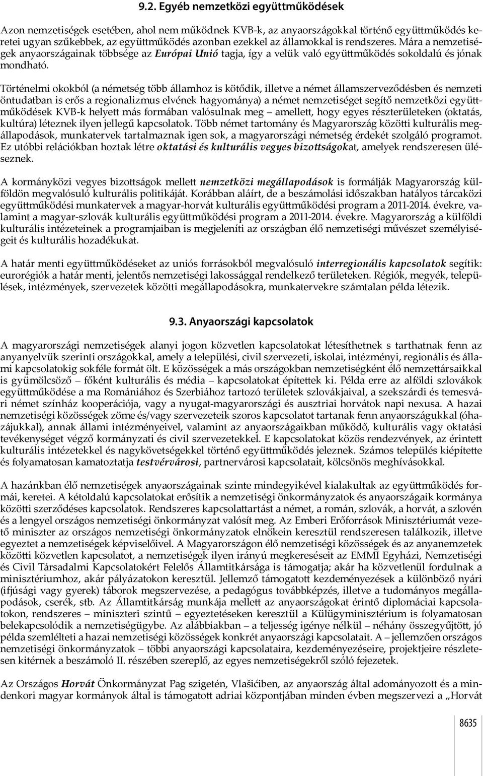 Történelmi okokból (a németség több államhoz is kötődik, illetve a német államszerveződésben és nemzeti öntudatban is erős a regionalizmus elvének hagyománya) a német nemzetiséget segítő nemzetközi