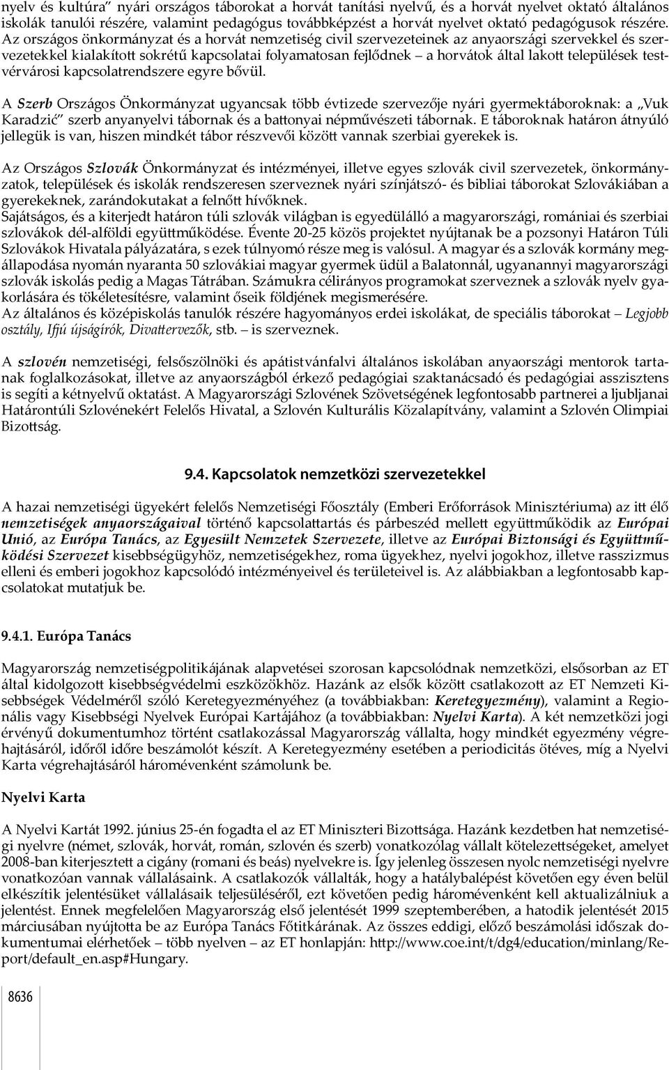 Az országos önkormányzat és a horvát nemzetiség civil szervezeteinek az anyaországi szervekkel és szervezetekkel kialakított sokrétű kapcsolatai folyamatosan fejlődnek a horvátok által lakott