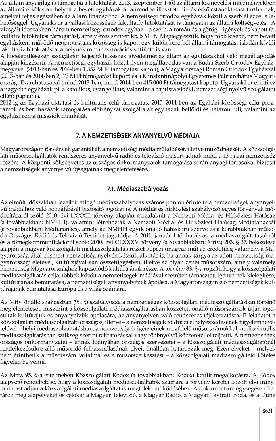 finanszíroz. A nemzetiségi ortodox egyházak közül a szerb él ezzel a lehetőséggel. Ugyanakkor a vallási közösségek fakultatív hitoktatását is támogatja az állami költségvetés.