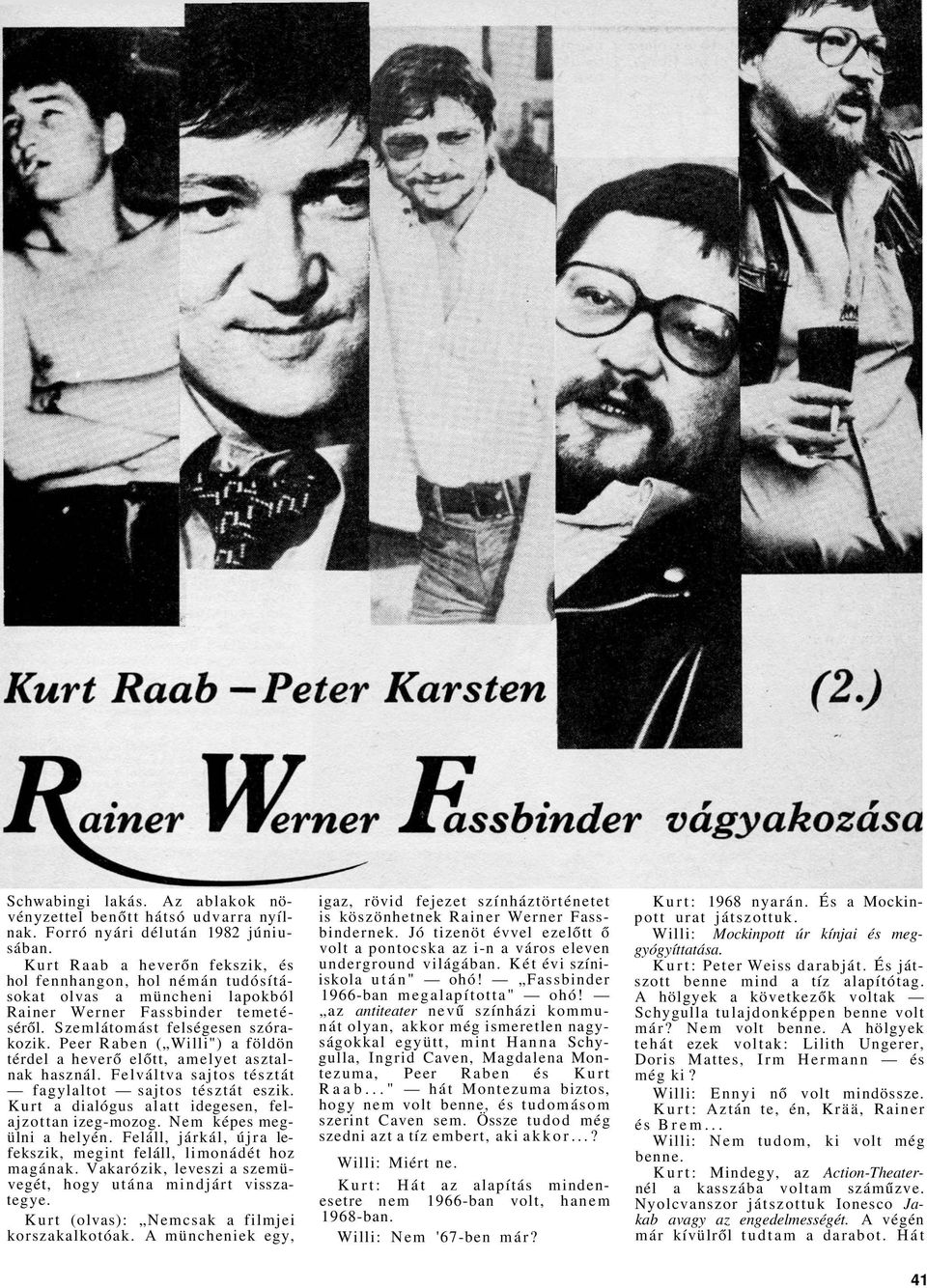 Peer Raben ( Willi") a földön térdel a heverő előtt, amelyet asztalnak használ. Felváltva sajtos tésztát fagylaltot sajtos tésztát eszik. Kurt a dialógus alatt idegesen, felajzottan izeg-mozog.