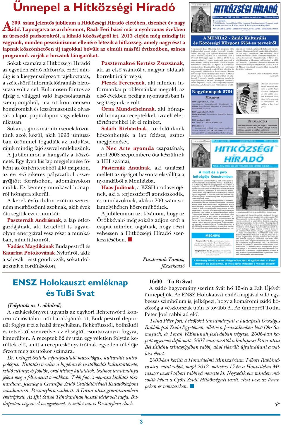 2013 elején még mindig itt vagyunk, minden pesszimizmus ellenére létezik a hitközség, amely nagyrészt a lapnak köszönhetően új tagokkal bővült az elmúlt másfél évtizedben, színes programok várják a