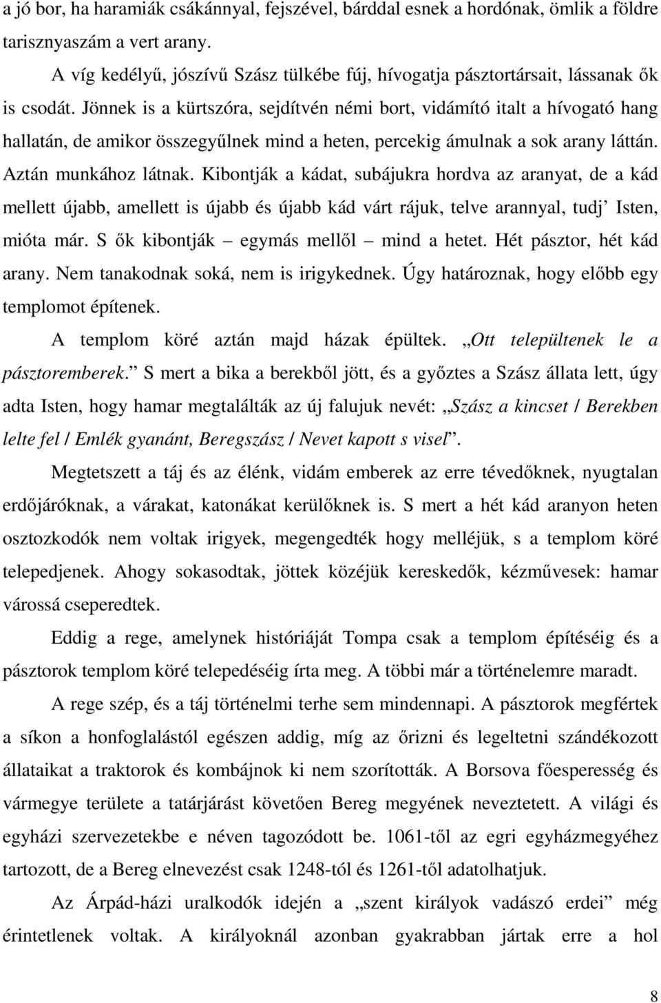 Jönnek is a kürtszóra, sejdítvén némi bort, vidámító italt a hívogató hang hallatán, de amikor összegyűlnek mind a heten, percekig ámulnak a sok arany láttán. Aztán munkához látnak.