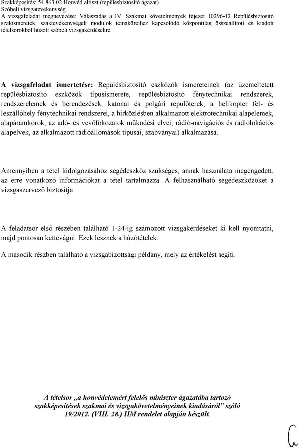 vevőfokozatok működési elvei, rádió-navigációs és rádiólokációs alapelvek, az alkalmazott rádióállomások típusai, szabványai) alkalmazása.