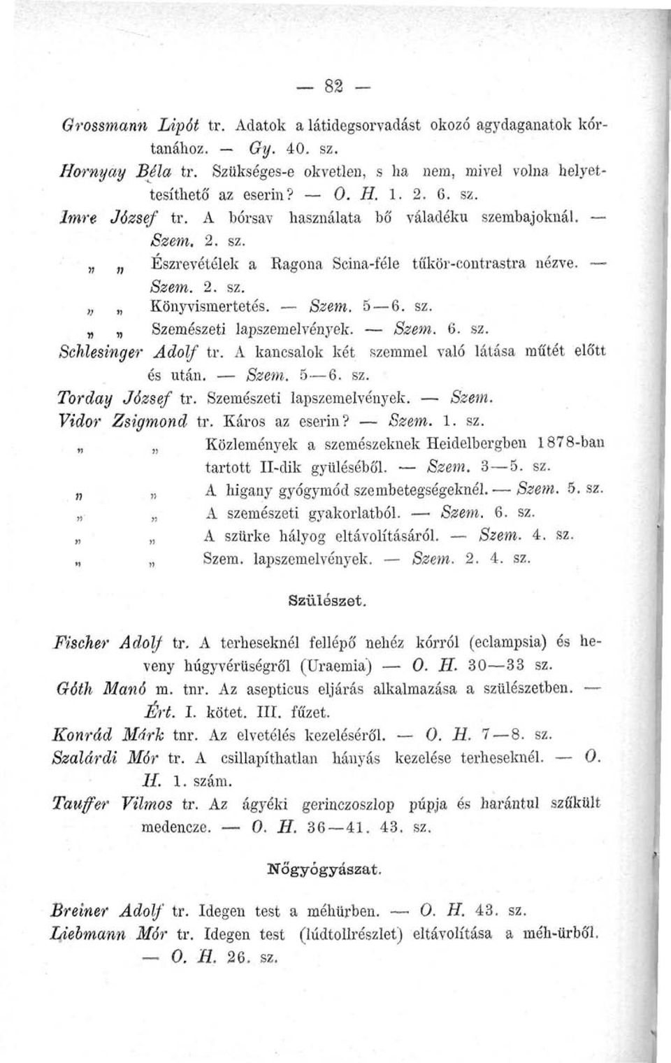 A kancsalok két szemmel való látása műtét eló'tt és után. Szem. 5 6. sz. Torday József tr. Szemészeti lapszemelvények. Szem. Vidor Zsigmond tr. Káros az eserin? Szem. 1. sz. Közlemények a szemészeknek Heidelbergben 1878-ban tartott II-dik gyűléséből.