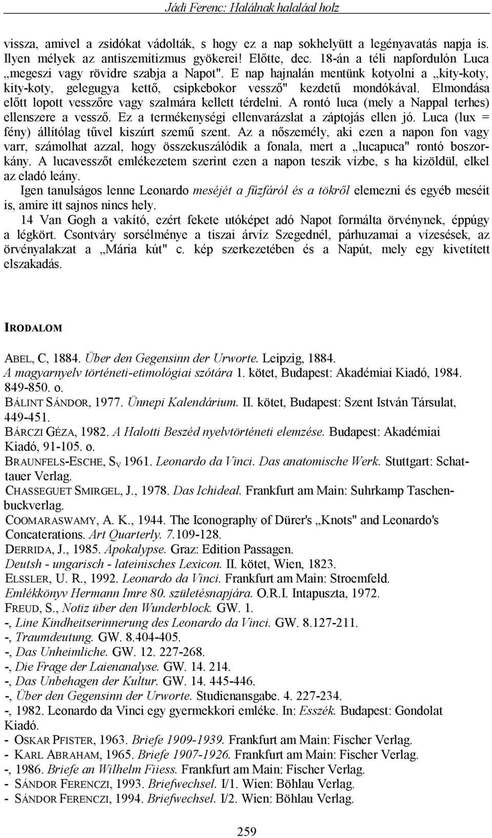 Elmondása előtt lopott vesszőre vagy szalmára kellett térdelni. A rontó luca (mely a Nappal terhes) ellenszere a vessző. Ez a termékenységi ellenvarázslat a záptojás ellen jó.