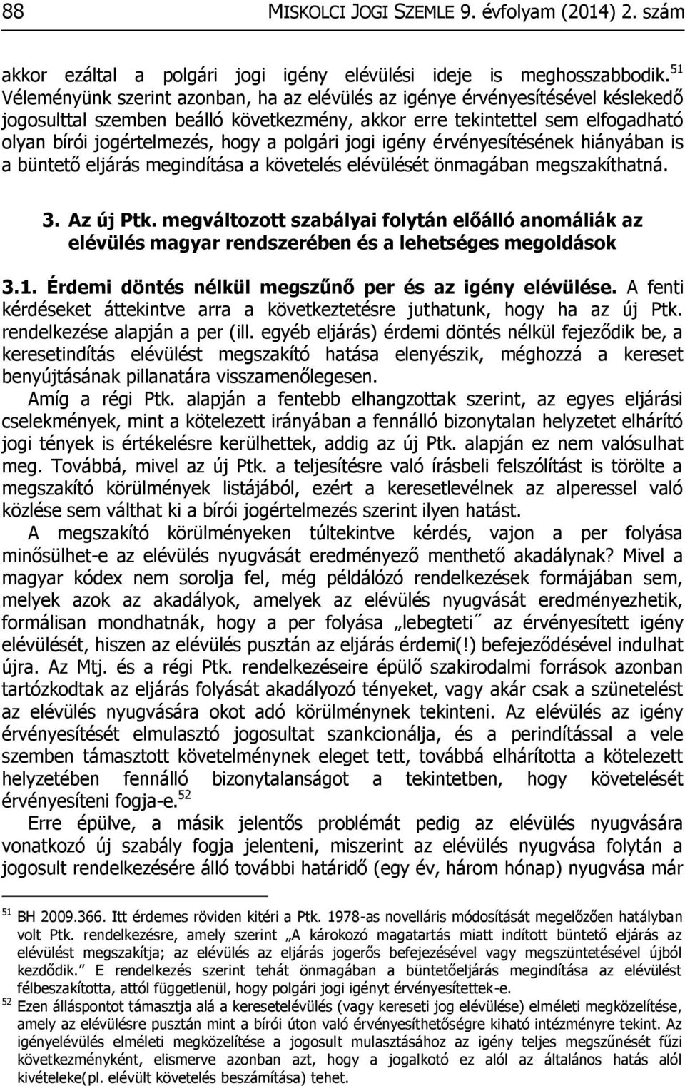 polgári jogi igény érvényesítésének hiányában is a büntető eljárás megindítása a követelés elévülését önmagában megszakíthatná. 3. Az új Ptk.