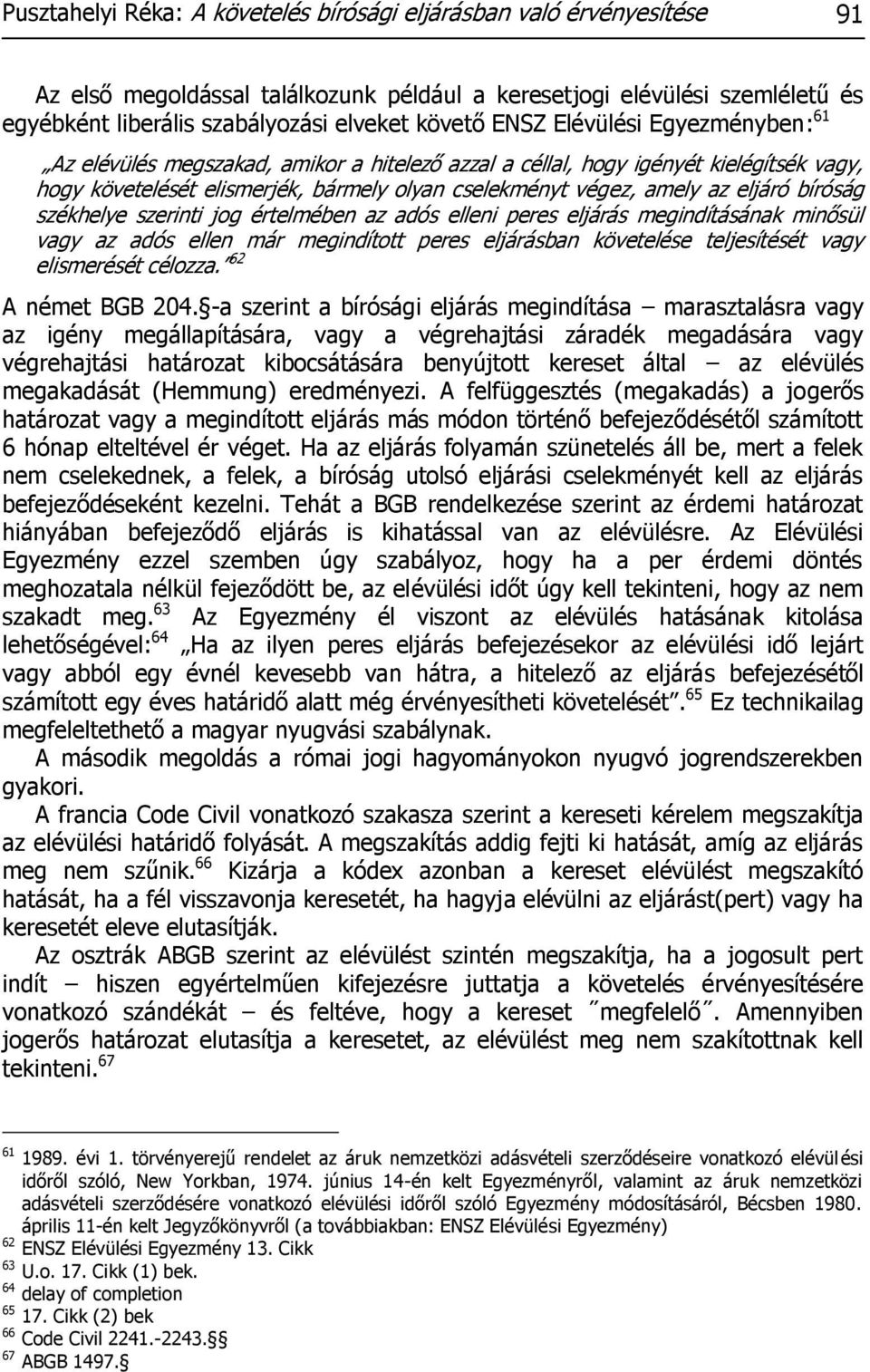 bíróság székhelye szerinti jog értelmében az adós elleni peres eljárás megindításának minősül vagy az adós ellen már megindított peres eljárásban követelése teljesítését vagy elismerését célozza.