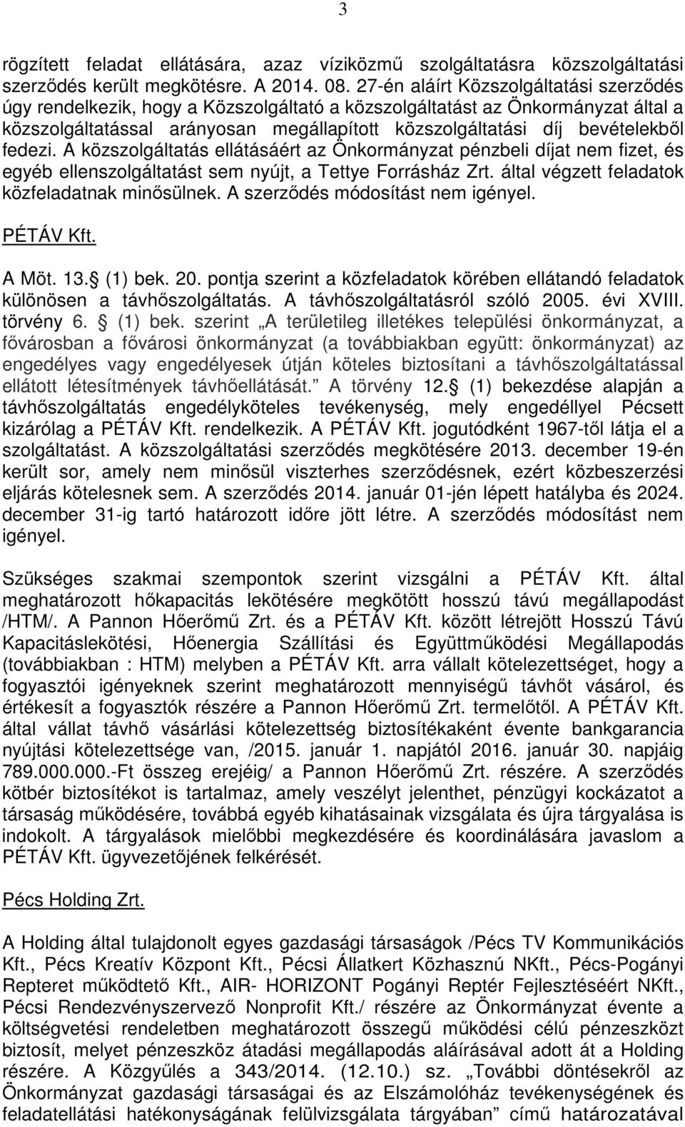 fedezi. A közszolgáltatás ellátásáért az Önkormányzat pénzbeli díjat nem fizet, és egyéb ellenszolgáltatást sem nyújt, a Tettye Forrásház Zrt. által végzett feladatok közfeladatnak minősülnek.