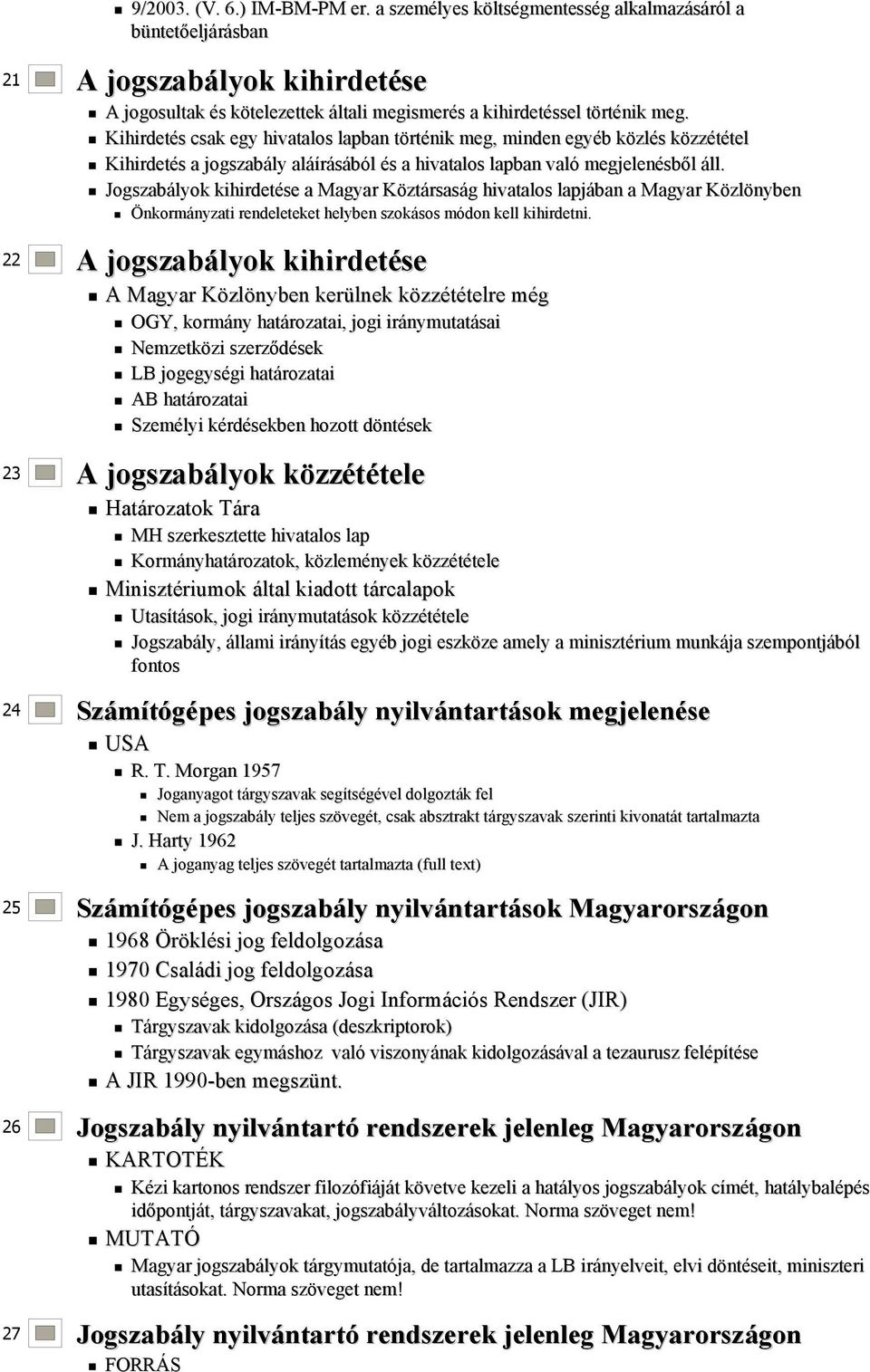 Kihirdetés s csak egy hivatalos lapban törtt rténik meg, minden egyéb b közlk zlés s közzk zzétételtel Kihirdetés s a jogszabály aláí áírásából és s a hivatalos lapban való megjelenésb sből áll.