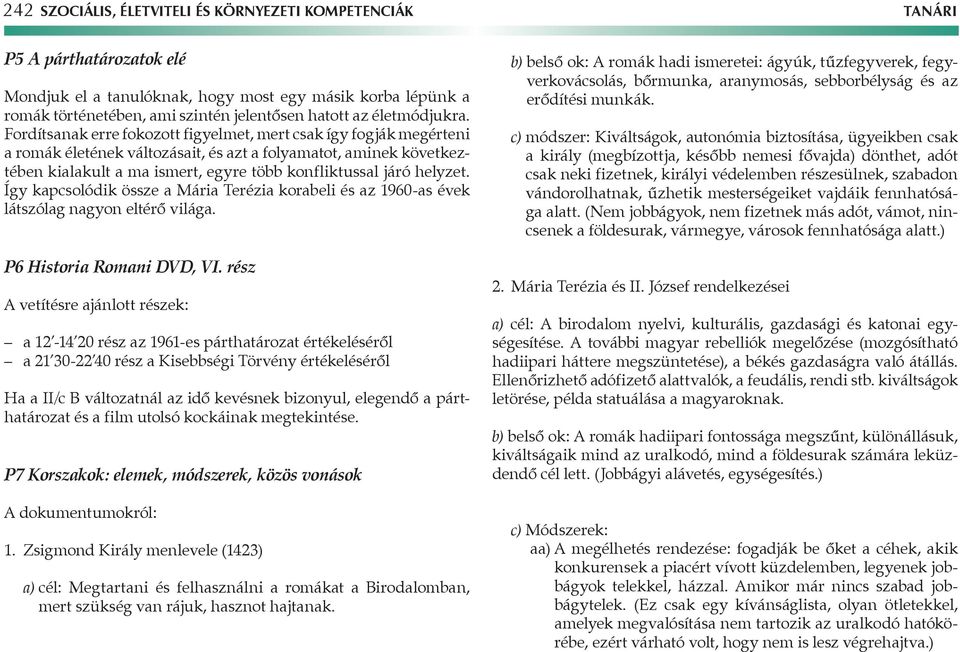 Fordítsanak erre fokozott figyelmet, mert csak így fogják megérteni a romák életének változásait, és azt a folyamatot, aminek következtében kialakult a ma ismert, egyre több konfliktussal járó