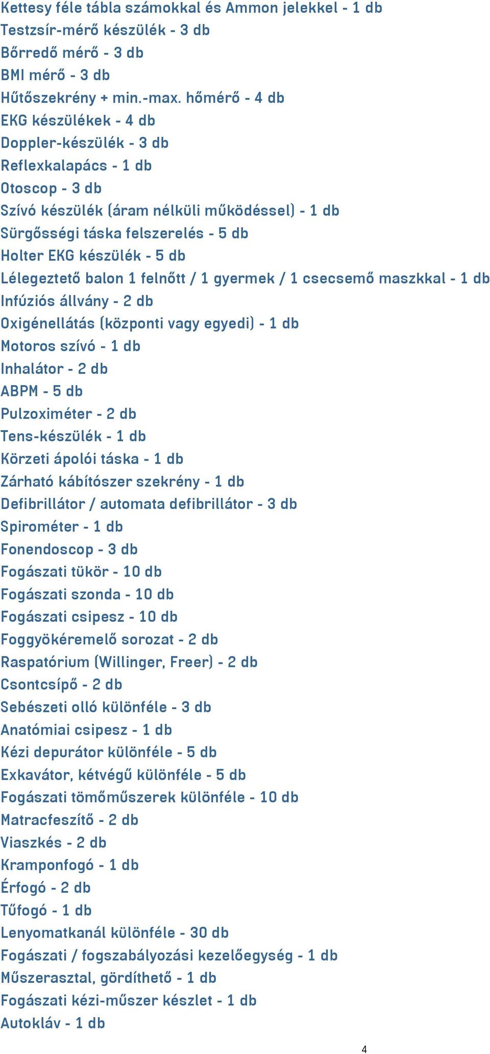 készülék - 5 db Lélegeztető balon 1 felnőtt / 1 gyermek / 1 csecsemő maszkkal - 1 db Infúziós állvány - 2 db Oxigénellátás (központi vagy egyedi) - 1 db Motoros szívó - 1 db Inhalátor - 2 db ABPM - 5