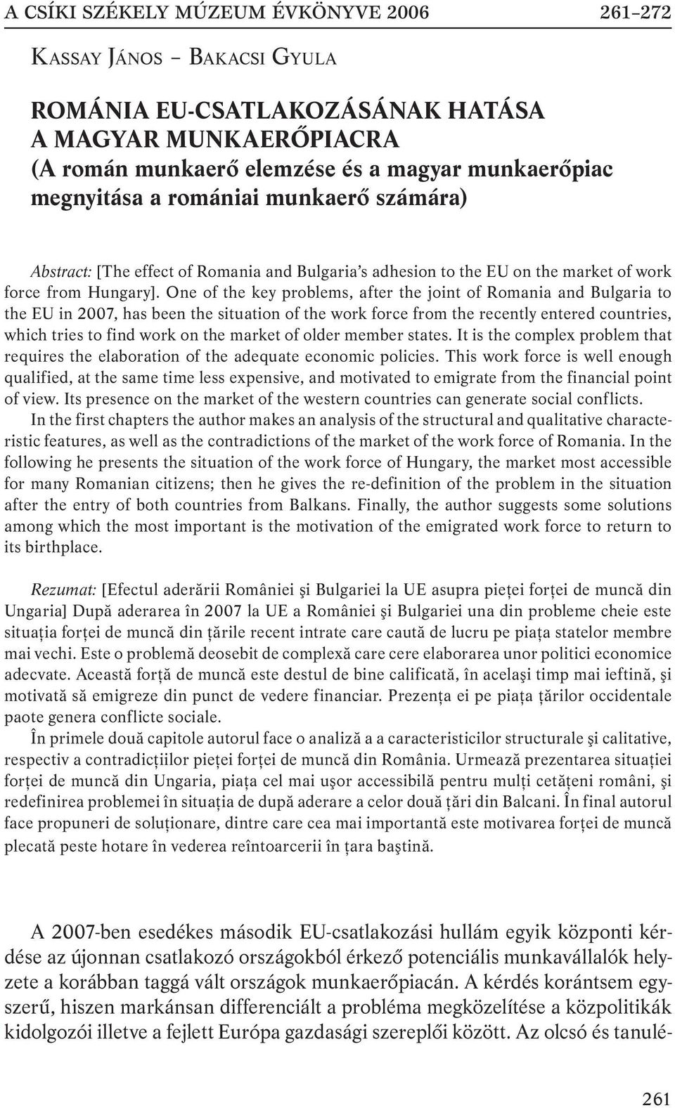 One of the key problems, after the joint of Romania and Bulgaria to the EU in 2007, has been the situation of the work force from the recently entered countries, which tries to find work on the