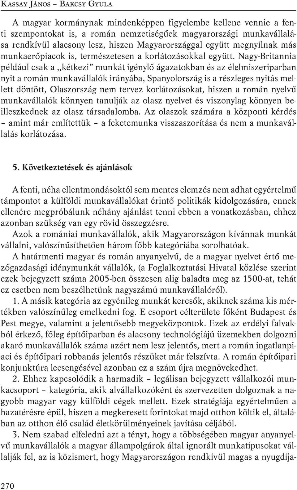 Nagy-Britannia például csak a,,kétkezi munkát igénylő ágazatokban és az élelmiszeriparban nyit a román munkavállalók irányába, Spanyolország is a részleges nyitás mellett döntött, Olaszország nem