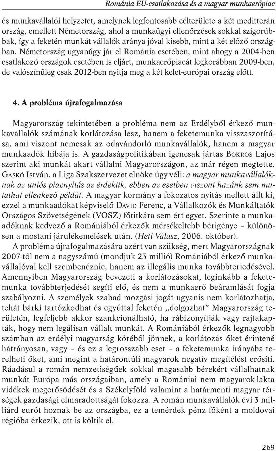 Németország ugyanúgy jár el Románia esetében, mint ahogy a 2004-ben csatlakozó országok esetében is eljárt, munkaerőpiacát legkorábban 2009-ben, de valószínűleg csak 2012-ben nyitja meg a két