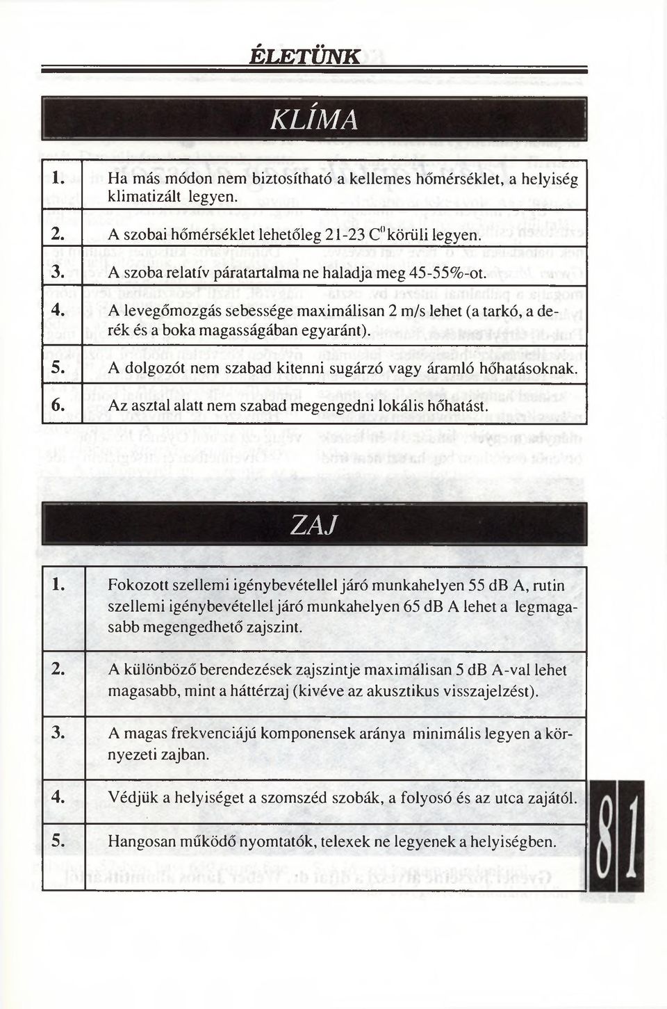 A dolgozót nem szabad kitenni sugárzó vagy áramló hőhatásoknak. 6. Az asztal alatt nem szabad megengedni lokális hőhatást. ZAJ 1.