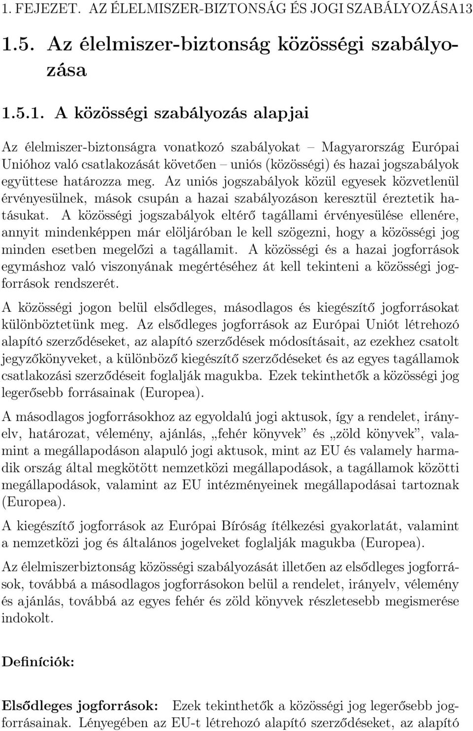 Az uniós jogszabályok közül egyesek közvetlenül érvényesülnek, mások csupán a hazai szabályozáson keresztül éreztetik hatásukat.