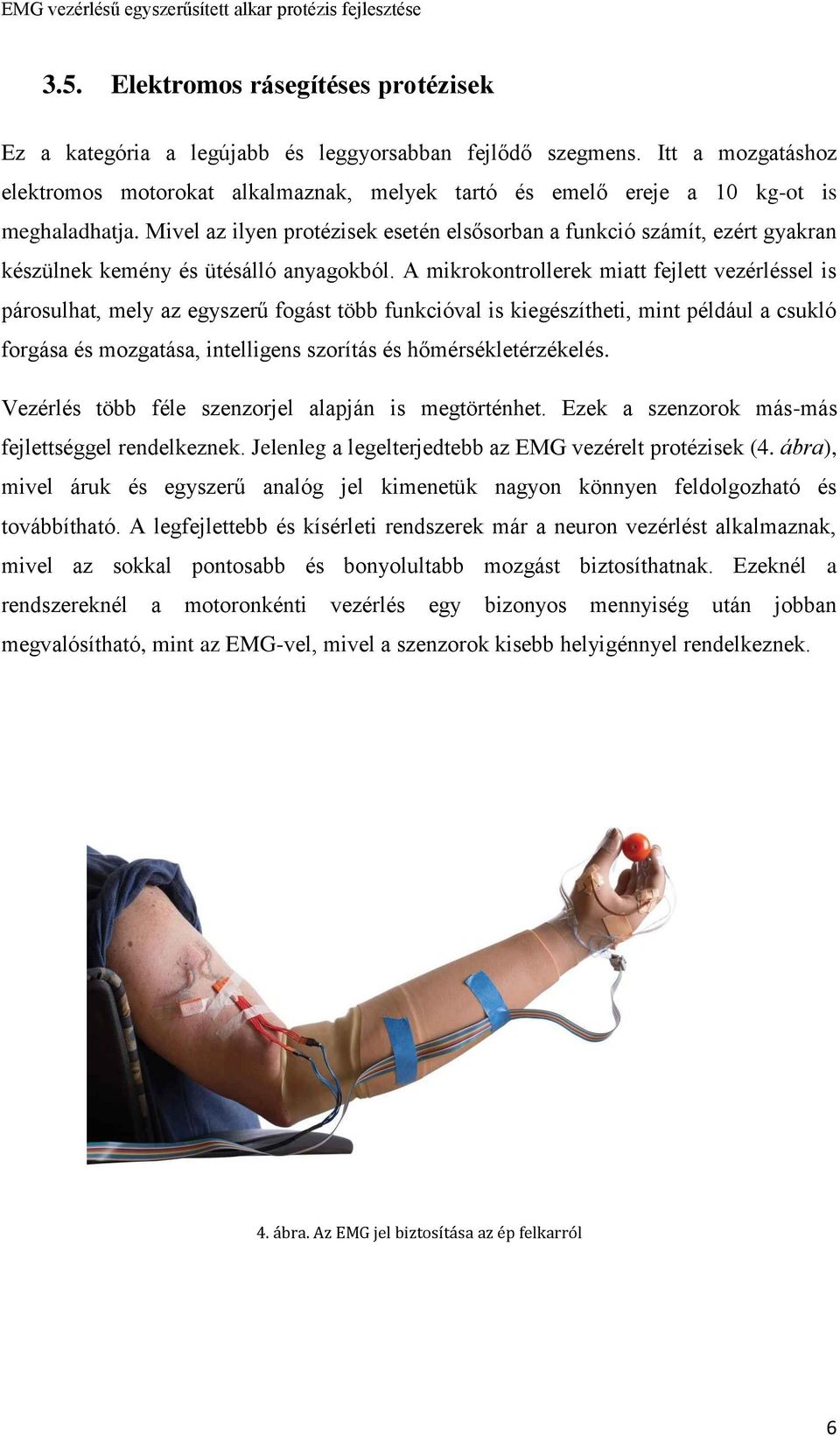 Mivel az ilyen protézisek esetén elsősorban a funkció számít, ezért gyakran készülnek kemény és ütésálló anyagokból.