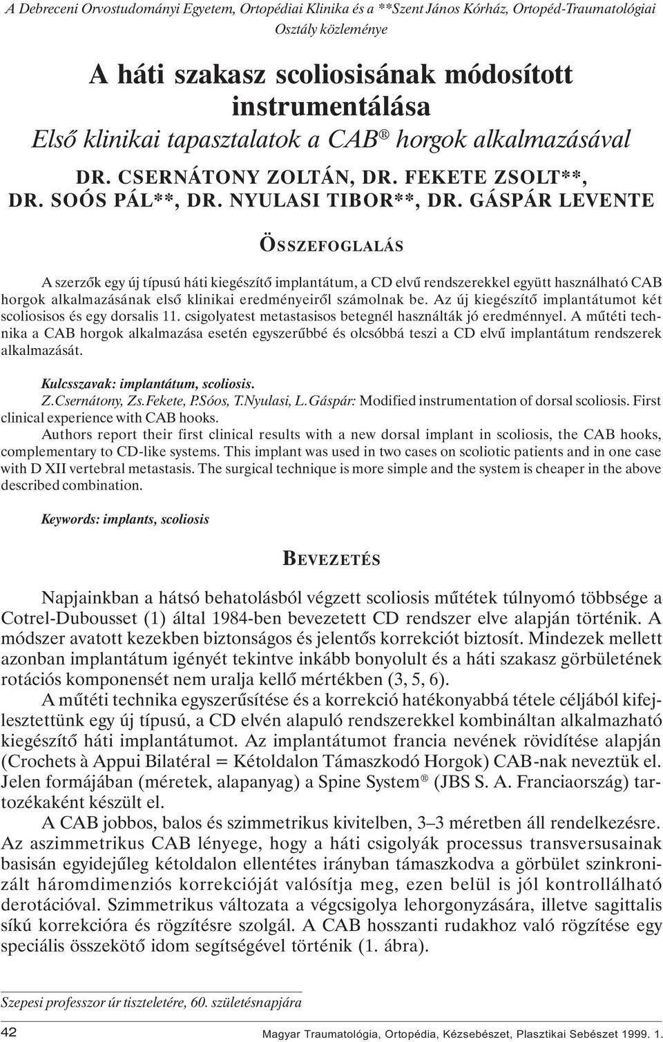 GÁSPÁR LEVENTE ÖSSZEFOGLALÁS A szerzôk egy új típusú háti kiegészítô implantátum, a CD elvû rendszerekkel együtt használható CAB horgok alkalmazásának elsô klinikai eredményeirôl számolnak be.