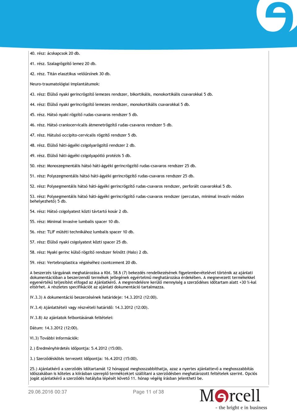 46. rész. Hátsó craniocervicalis átmenetrögzítő rudas-csavaros rendszer 5 db. 47. rész. Hátulsó occipito-cervicalis rögzitő rendszer 5 db. 48. rész. Elülső háti-ágyéki csigolyarögzítő rendszer 2 db.