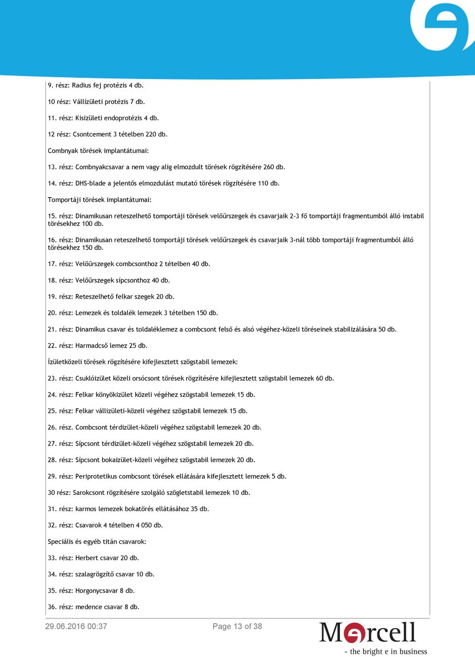 rész: Dinamikusan reteszelhető tomportáji törések velőűrszegek és csavarjaik 2-3 fő tomportáji fragmentumból álló instabil törésekhez 100 db. 16.