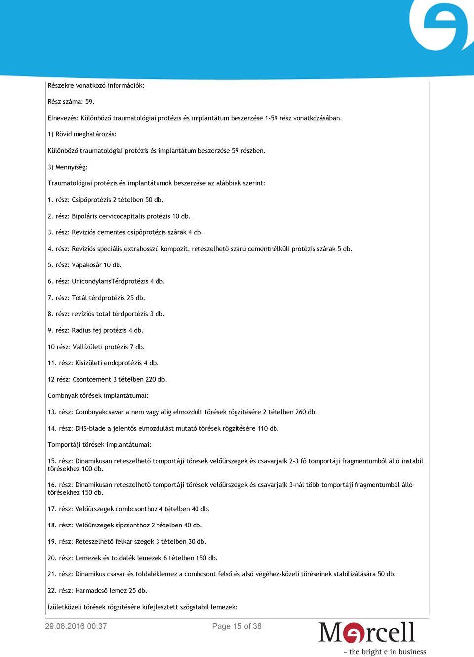 rész: Csípőprotézis 2 tételben 50 db. 2. rész: Bipoláris cervicocapitalis protézis 10 db. 3. rész: Reviziós cementes csípőprotézis szárak 4 