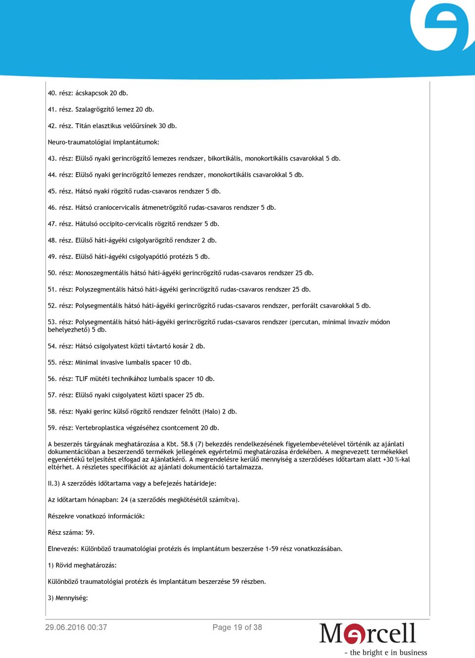 46. rész. Hátsó craniocervicalis átmenetrögzítő rudas-csavaros rendszer 5 db. 47. rész. Hátulsó occipito-cervicalis rögzitő rendszer 5 db. 48. rész. Elülső háti-ágyéki csigolyarögzítő rendszer 2 db.