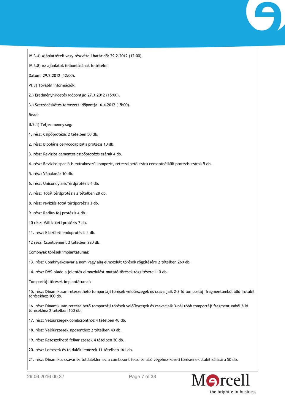 3. rész: Reviziós cementes csipőprotézis szárak 4 db. 4. rész: Reviziós speciális extrahosszú kompozit, reteszelhető szárú cementnélküli protézis szárak 5 db. 5. rész: Vápakosár 10 db. 6.