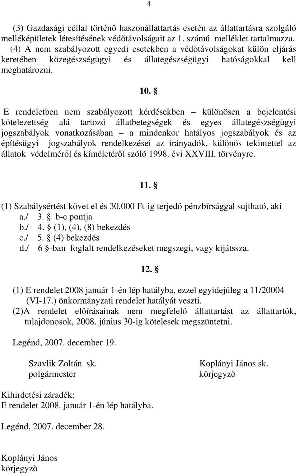 E rendeletben nem szabályozott kérdésekben különösen a bejelentési kötelezettség alá tartozó állatbetegségek és egyes állategészségügyi jogszabályok vonatkozásában a mindenkor hatályos jogszabályok