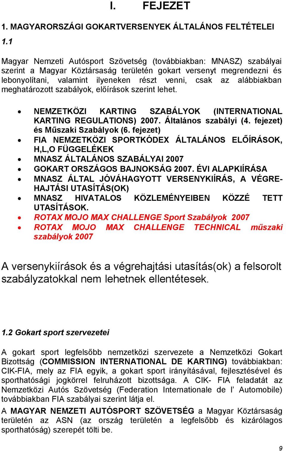 alábbiakban meghatározott szabályok, előírások szerint lehet. NEMZETKÖZI KARTING SZABÁLYOK (INTERNATIONAL KARTING REGULATIONS) 2007. Általános szabályi (4. fejezet) és Műszaki Szabályok (6.