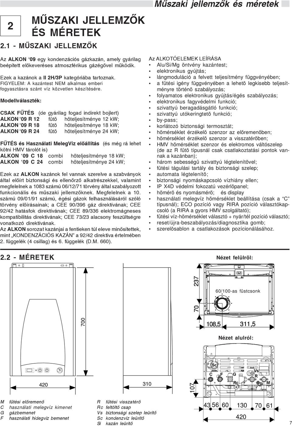 Modellválaszték: CSAK FÛTÉS (de gyárilag fogad indirekt bojlert) ALKON 09 R 12 fûtõ hõteljesítménye 12 kw; ALKON 09 R 18 fûtõ hõteljesítménye 18 kw; ALKON 09 R 24 fûtõ hõteljesítménye 24 kw; FÛTÉS és