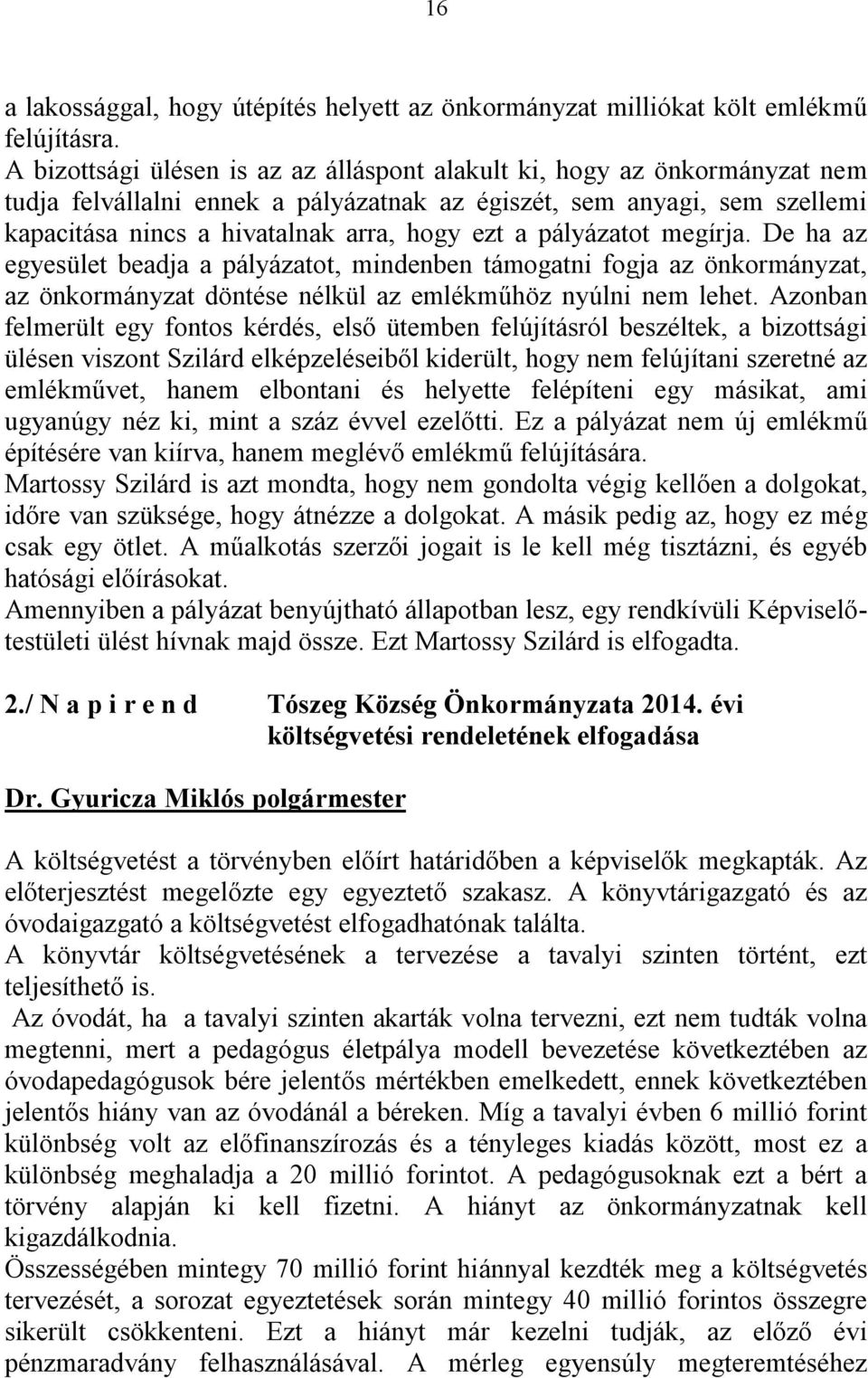 pályázatot megírja. De ha az egyesület beadja a pályázatot, mindenben támogatni fogja az önkormányzat, az önkormányzat döntése nélkül az emlékműhöz nyúlni nem lehet.