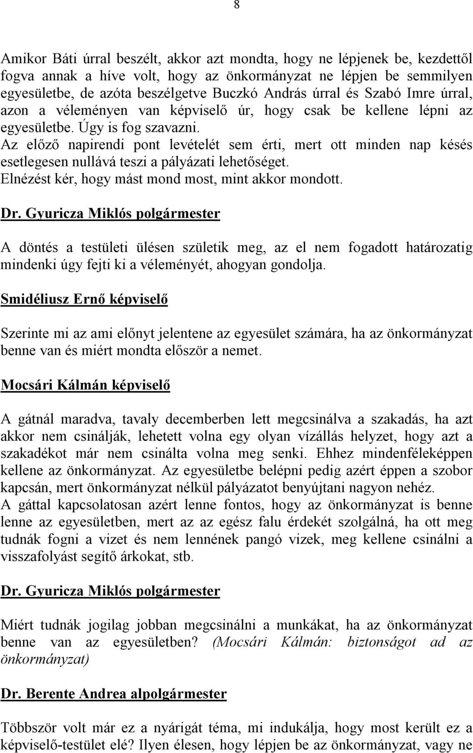 Az előző napirendi pont levételét sem érti, mert ott minden nap késés esetlegesen nullává teszi a pályázati lehetőséget. Elnézést kér, hogy mást mond most, mint akkor mondott.