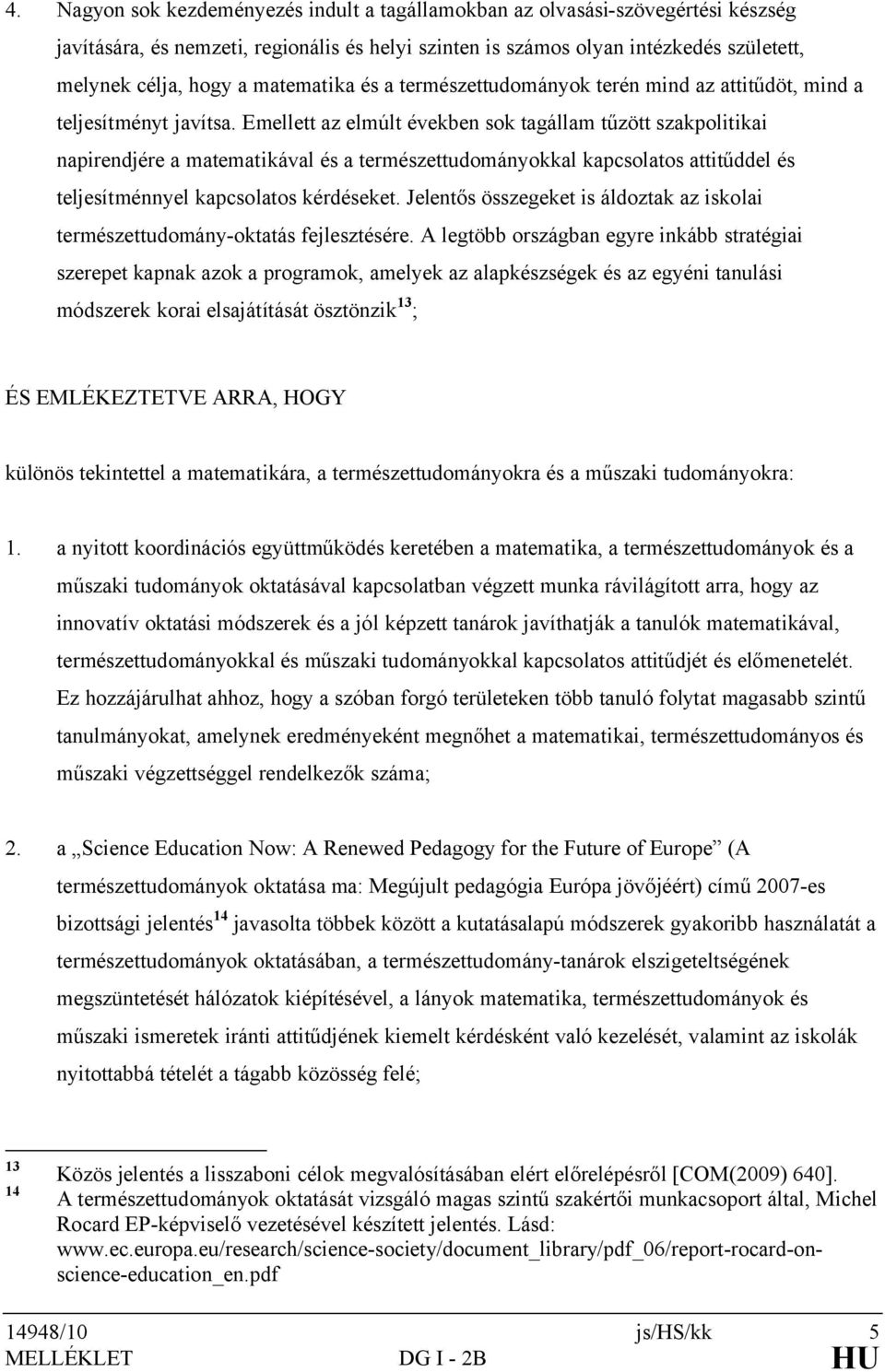 Emellett az elmúlt években sok tagállam tűzött szakpolitikai napirendjére a matematikával és a természettudományokkal kapcsolatos attitűddel és teljesítménnyel kapcsolatos kérdéseket.