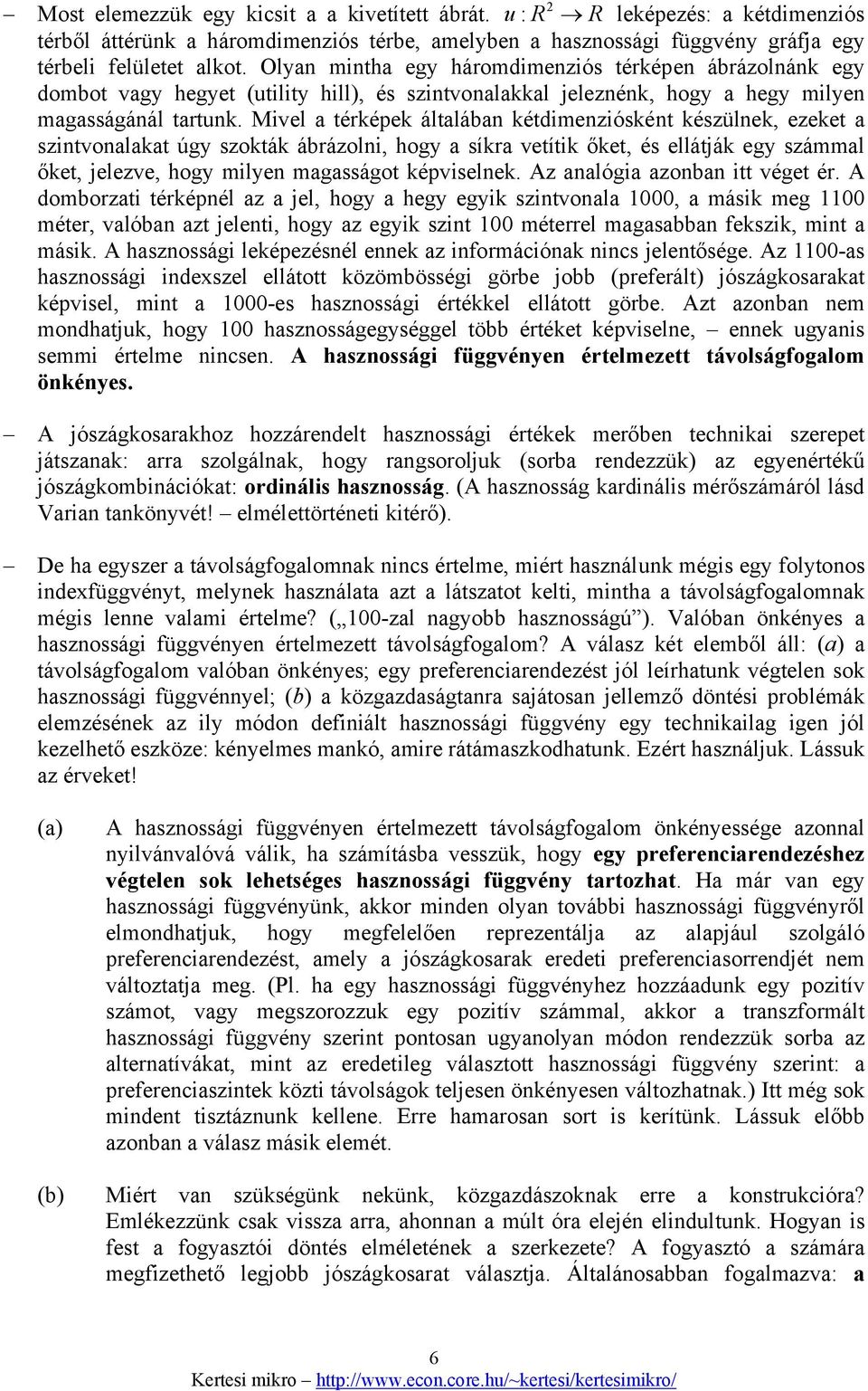 Mivel a térképek általában kétdimenziósként készülnek, ezeket a szintvonalakat úgy szokták ábrázolni, hogy a síkra vetítik őket, és ellátják egy számmal őket, jelezve, hogy milyen magasságot