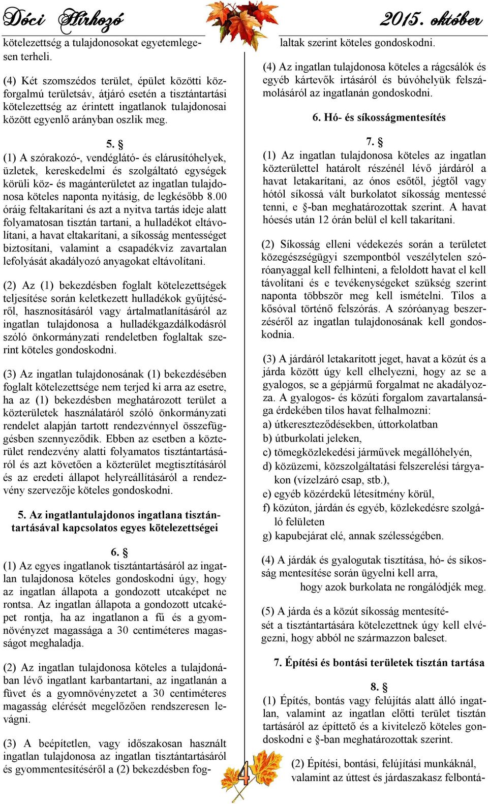 (1) A szórakozó-, vendéglátó- és elárusítóhelyek, üzletek, kereskedelmi és szolgáltató egységek körüli köz- és magánterületet az ingatlan tulajdonosa köteles naponta nyitásig, de legkésőbb 8.