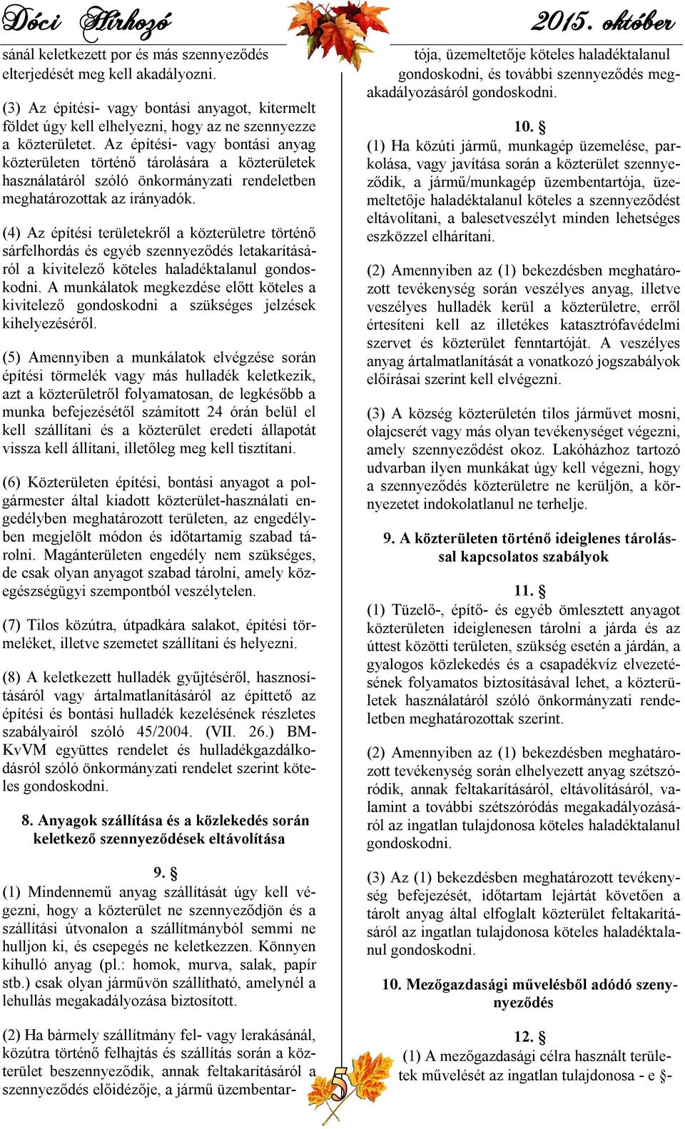 (4) Az építési területekről a közterületre történő sárfelhordás és egyéb szennyeződés letakarításáról a kivitelező köteles haladéktalanul gondoskodni.