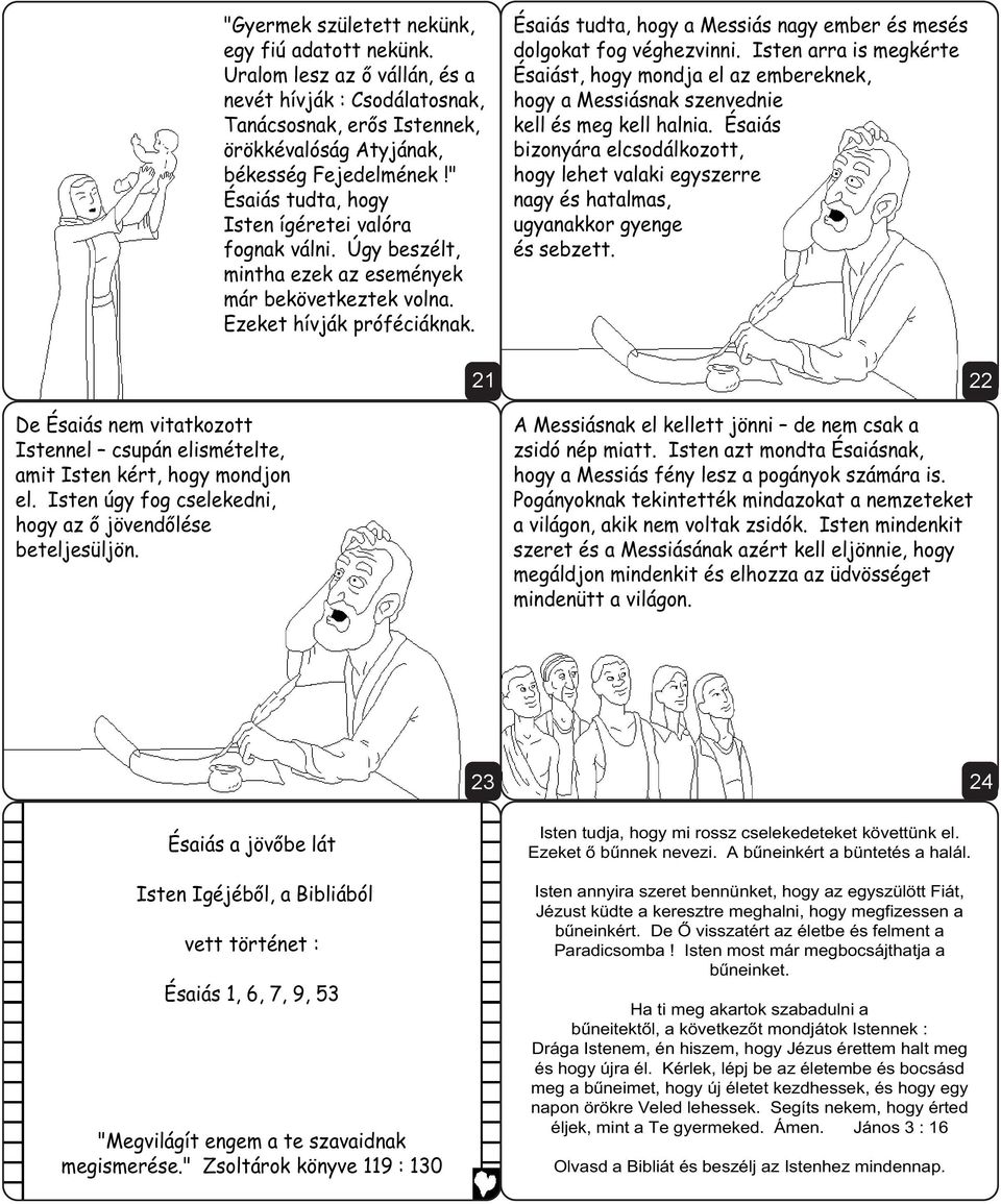 Ésaiás tudta, hogy a Messiás nagy ember és mesés dolgokat fog véghezvinni. Isten arra is megkérte Ésaiást, hogy mondja el az embereknek, hogy a Messiásnak szenvednie kell és meg kell halnia.