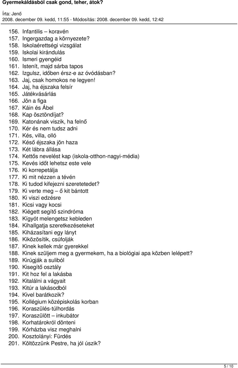 Katonának viszik, ha felnő 170. Kér és nem tudsz adni 171. Kés, villa, olló 172. Késő éjszaka jön haza 173. Két lábra állása 174. Kettős nevelést kap (iskola-otthon-nagyi-média) 175.