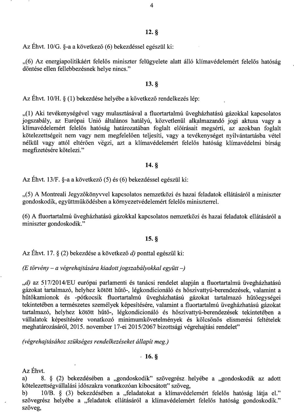 10/H. (1) bekezdése helyébe a következő rendelkezés lép : (1) Aki tevékenységével vagy mulasztásával a fluortartalmú üvegházhatású gázokkal kapcsolato s jogszabály, az Európai Unió általános hatályú,