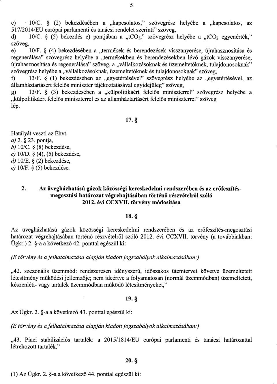 (4) bekezdésében a termékek és berendezések visszanyerése, újrahasznosítása és regenerálása" szövegrész helyébe a termékekben és berendezésekben lév ő gázok visszanyerése, újrahasznosítása és