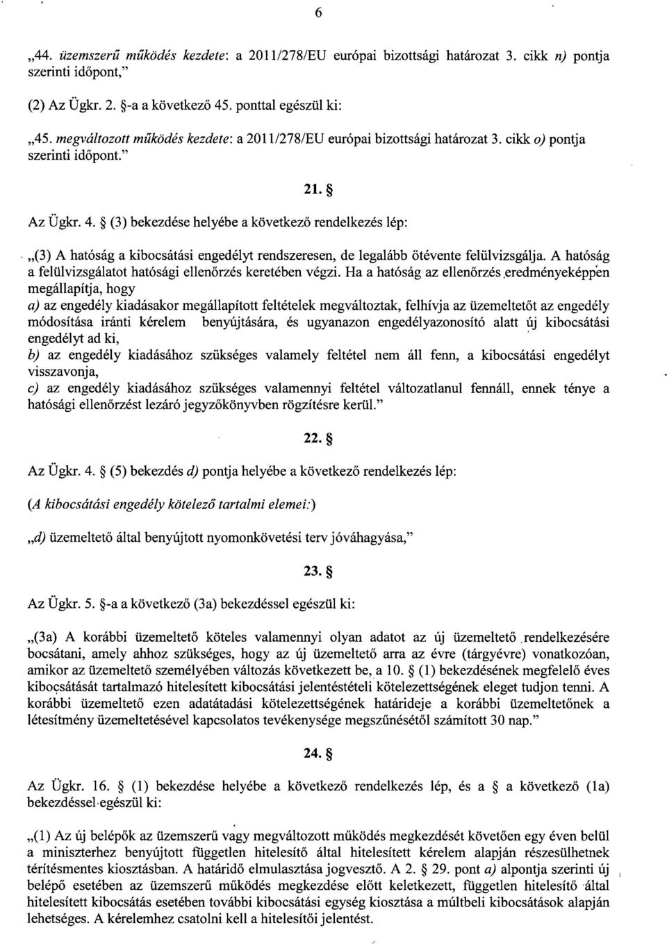 (3) bekezdése helyébe a következő rendelkezés lép : (3) A hatóság a kibocsátási engedélyt rendszeresen, de legalább ötévente felülvizsgálja.