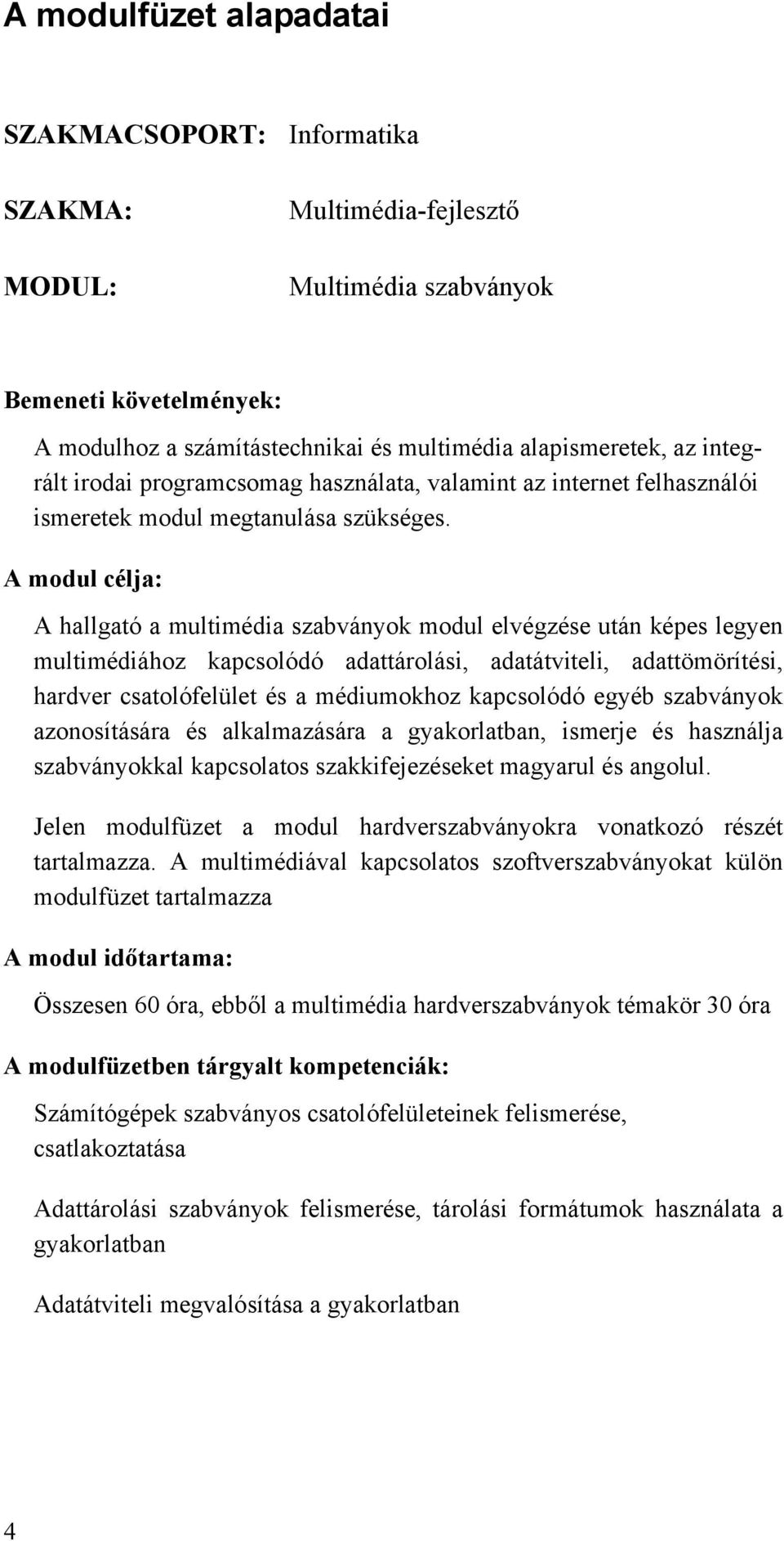 A modul célja: A hallgató a multimédia szabványok modul elvégzése után képes legyen multimédiához kapcsolódó adattárolási, adatátviteli, adattömörítési, hardver csatolófelület és a médiumokhoz