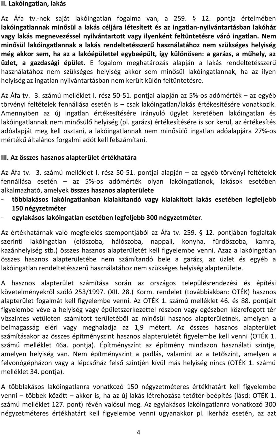 Nem minősül lakóingatlannak a lakás rendeltetésszerű használatához nem szükséges helyiség még akkor sem, ha az a lakóépülettel egybeépült, így különösen: a garázs, a műhely, az üzlet, a gazdasági